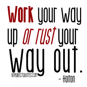 Work quotes - Work your way up or rust your way out. - Holton