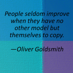 People seldom improve when they have no other model but themselves to ...