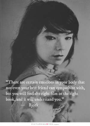 There are certain emotions in your body that not even your best friend ...