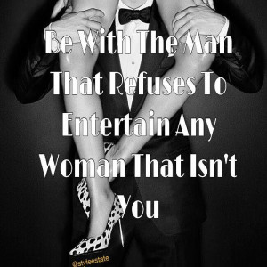 Love Quotes - Be with the man that refuses to entertain any woman that ...