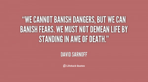 We cannot banish dangers, but we can banish fears. We must not demean ...