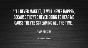 quote-Elvis-Presley-ill-never-make-it-it-will-never-48553.png