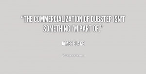 The commercialization of dubstep isn't something I'm part of.”
