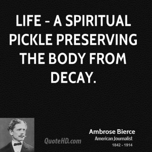 Life - a spiritual pickle preserving the body from decay.