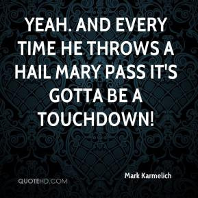 ... And every time he throws a Hail Mary pass it's gotta be a touchdown