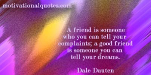 ... good friend is someone you can tell your dreams. -Dale Dauten
