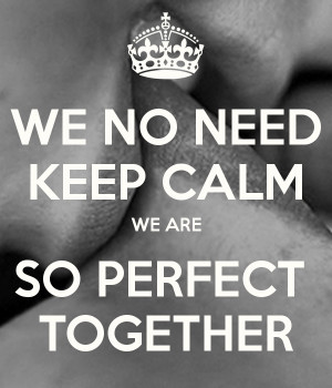 WE NO NEED KEEP CALM WE ARE SO PERFECT TOGETHER