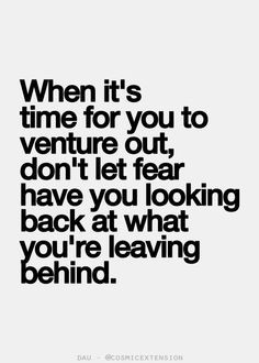 ... , don't let fear have you looking back at what you're leaving behind