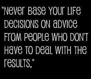 Make your own decisions and don't base it on others' decisions who don ...