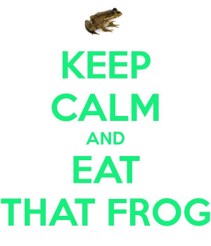 KEEP CALM AND EAT THAT FROG ...eat that frog is a great book on how to ...