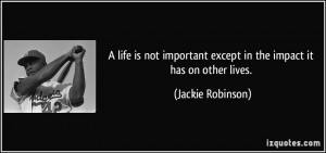 ... except in the impact it has on other lives. - Jackie Robinson