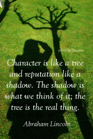 Character is like a tree and reputation like a shadow. The shadow is ...