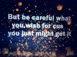 ... : But be careful what you wish for cus you just might get it