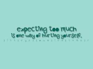 Expecting Too Much Is One Way Of Hurting Yourself