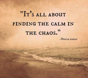 It's all about finding the calm in the chaos.