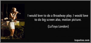 ... would love to do big screen also, motion picture. - LaToya London