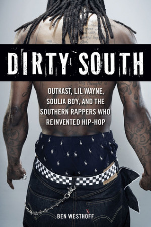 Dirty South: OutKast, Lil Wayne, Soulja Boy, and the Southern Rappers ...
