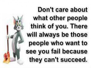 Don’t care about what other people think of you. There will always