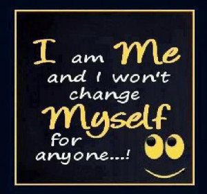 am me and I won't change myself for anyone...!