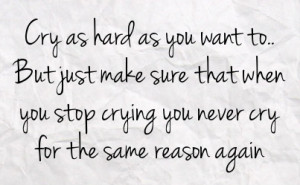 ... ; When You Stop Crying, You’ll Never Cry For The Same Reason Again