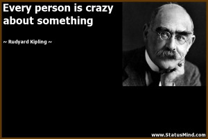 ... is crazy about something - Rudyard Kipling Quotes - StatusMind.com