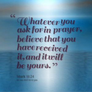 Quotes Picture: whatever you ask for in prayer, believe that you have ...
