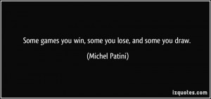 Some games you win, some you lose, and some you draw. - Michel Patini