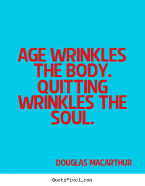 Motivational quotes - Age wrinkles the body. quitting wrinkles the ...