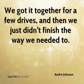 Andre Johnson - We got it together for a few drives, and then we just ...