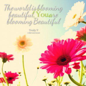 Quotes Picture: the world is blooming beautiful, you are blooming ...
