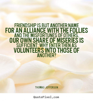 Friendship quote - Friendship is but another name for an alliance with ...