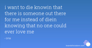 ... there is someone out there for me instead of diein knowing that no one