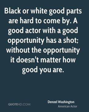 or white good parts are hard to come by. A good actor with a good ...