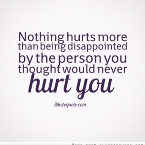 Nothing hurts more than being disappointed by the person you