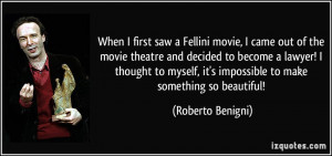 When I first saw a Fellini movie, I came out of the movie theatre and ...
