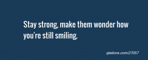 ... Quote #27057: Stay strong, make them wonder how you're still smiling