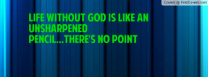 life without god is like an unsharpened pencil...there's no point ...