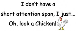 don't have a short attention span, I just... Oh, look a Chicken!