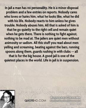 Raymond Chandler - In jail a man has no personality. He is a minor ...