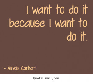 ... it because i want to do it. Amelia Earhart great motivational quotes