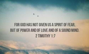 For God has not given us a spirit of fear, But of power and of love ...