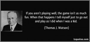 you aren't playing well, the game isn't as much fun. When that happens ...