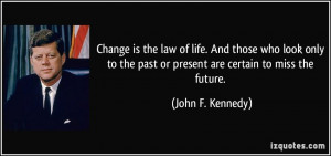 ... the past or present are certain to miss the future. - John F. Kennedy