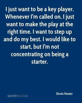 Devin Hester - I just want to be a key player. Whenever I'm called on ...