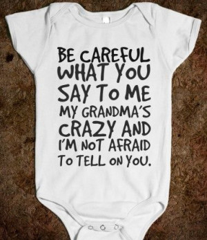 BE CAREFUL WHAT YOU SAY TO ME MY GRANDMA’S CRAZY AND I’M NOT ...