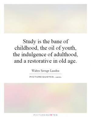 Study is the bane of childhood, the oil of youth, the indulgence of ...
