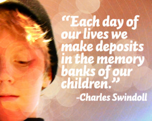 ... make deposits in the memory banks of our children.