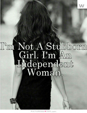 not a stubborn girl. I'm an independent woman Picture Quote #1