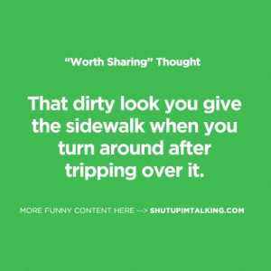 funny the dirty look you give the sidewalk when you trip on it