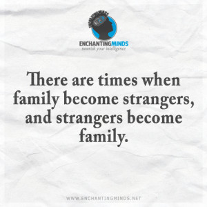 ... are times when family become strangers, and strangers become family